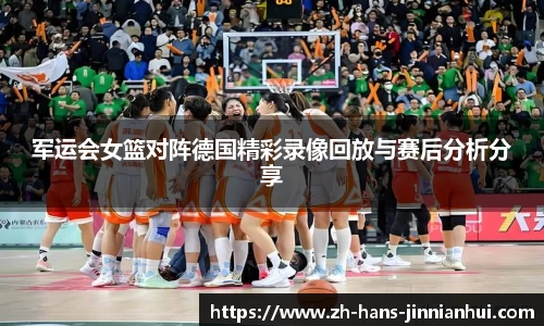 军运会女篮对阵德国精彩录像回放与赛后分析分享